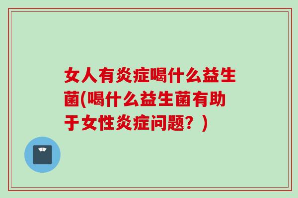 女人有喝什么益生菌(喝什么益生菌有助于女性问题？)