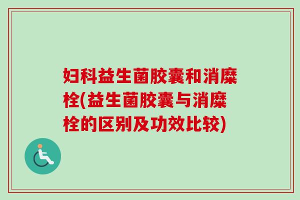 益生菌胶囊和消糜栓(益生菌胶囊与消糜栓的区别及功效比较) 益生菌胶囊和消糜栓(益生菌胶囊与消糜栓的区别及功效比较)