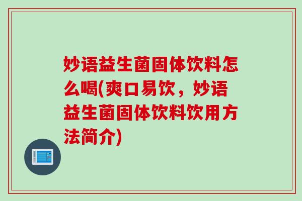 妙语益生菌固体饮料怎么喝(爽口易饮，妙语益生菌固体饮料饮用方法简介)