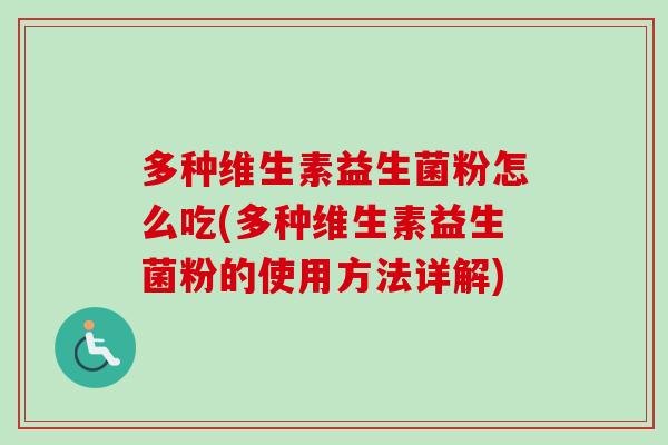 多种维生素益生菌粉怎么吃(多种维生素益生菌粉的使用方法详解)