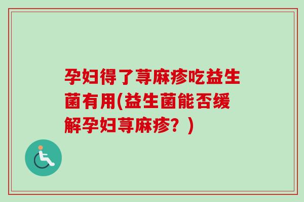 孕妇得了荨麻疹吃益生菌有用(益生菌能否缓解孕妇荨麻疹？)