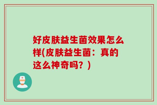 好益生菌效果怎么样(益生菌：真的这么神奇吗？)