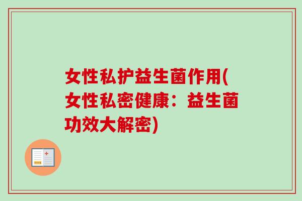 女性私护益生菌作用(女性私密健康：益生菌功效大解密)