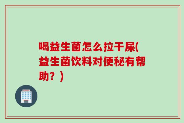 喝益生菌怎么拉干屎(益生菌饮料对有帮助?) 喝益生菌怎么拉干屎(益生菌饮料对有帮助?)