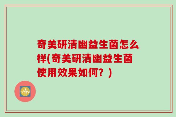 奇美研清幽益生菌怎么样(奇美研清幽益生菌使用效果如何？)