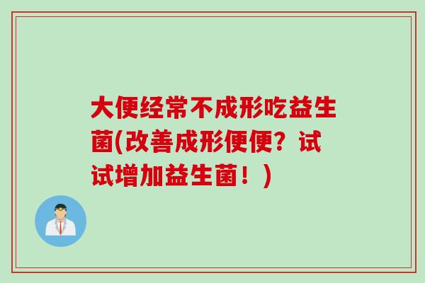 大便经常不成形吃益生菌(改善成形便便？试试增加益生菌！)