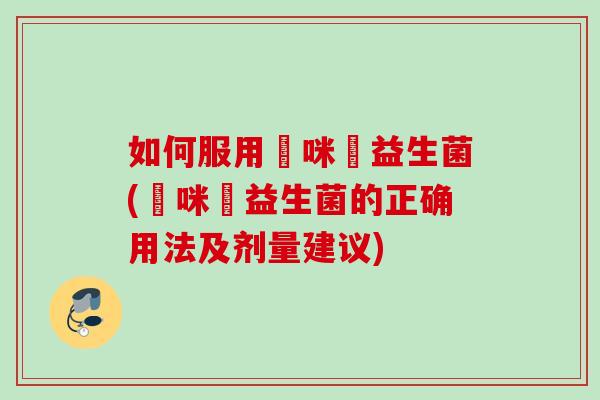 如何服用媽咪愛益生菌(媽咪愛益生菌的正确用法及剂量建议) 如何服用媽咪愛益生菌(媽咪愛益生菌的正确用法及剂量建议)