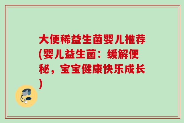 大便稀益生菌婴儿推荐(婴儿益生菌:缓解,宝宝健康快乐成长) 大便稀益生菌婴儿推荐(婴儿益生菌:缓解,宝宝健康快乐成长)