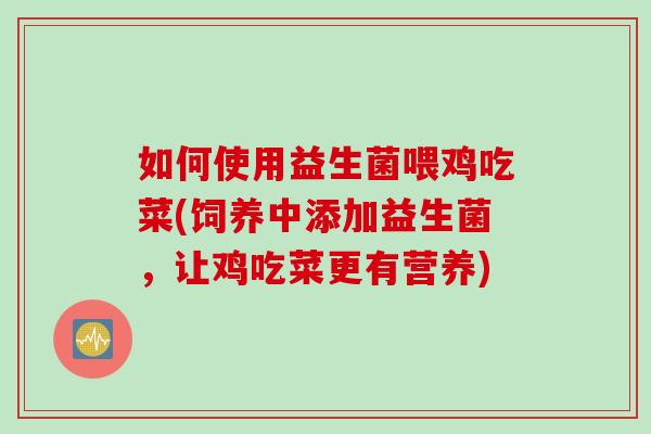 如何使用益生菌喂鸡吃菜(饲养中添加益生菌，让鸡吃菜更有营养)