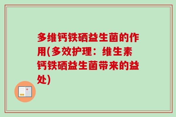 多维钙铁硒益生菌的作用(多效护理:维生素钙铁硒益生菌带来的益处) 多维钙铁硒益生菌的作用(多效护理:维生素钙铁硒益生菌带来的益处)