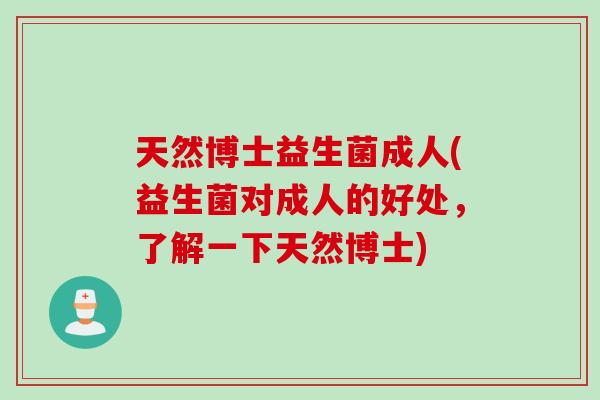 天然博士益生菌成人(益生菌对成人的好处,了解一下天然博士) 天然博士益生菌成人(益生菌对成人的好处,了解一下天然博士)
