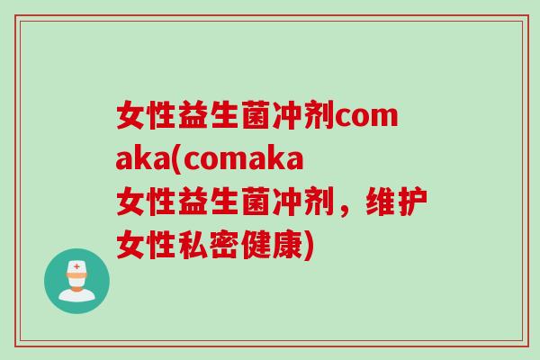 女性益生菌冲剂comaka(comaka女性益生菌冲剂，维护女性私密健康)