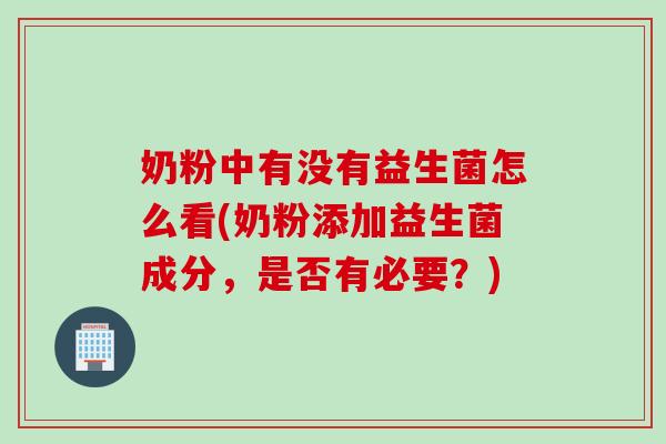 奶粉中有没有益生菌怎么看(奶粉添加益生菌成分,是否有必要?) 奶粉中有没有益生菌怎么看(奶粉添加益生菌成分,是否有必要?)