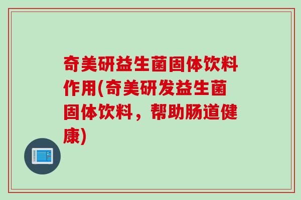 奇美研益生菌固体饮料作用(奇美研发益生菌固体饮料，帮助肠道健康)