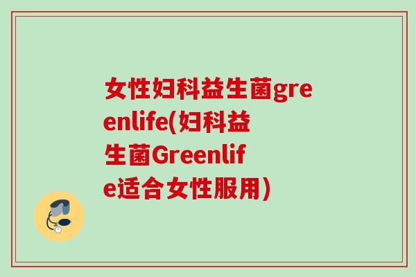 女性益生菌greenlife(益生菌Greenlife适合女性服用) 女性益生菌greenlife(益生菌Greenlife适合女性服用)