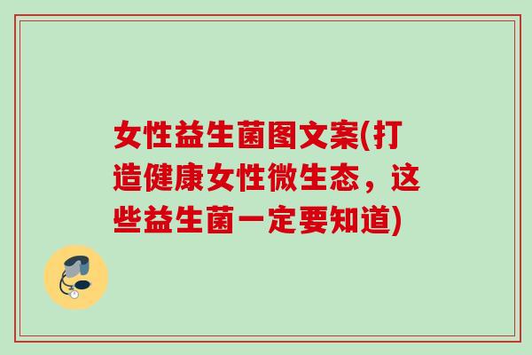 女性益生菌图文案(打造健康女性微生态,这些益生菌一定要知道) 女性益生菌图文案(打造健康女性微生态,这些益生菌一定要知道)