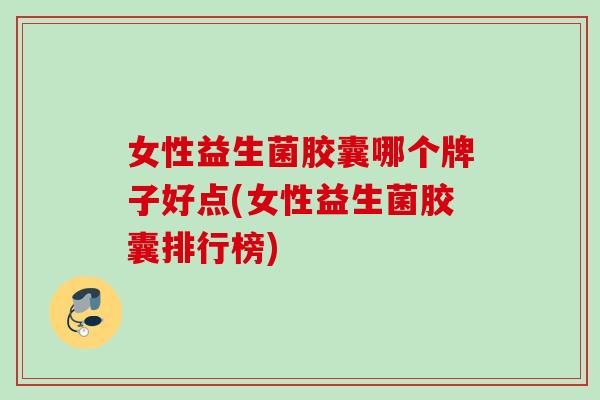 女性益生菌胶囊哪个牌子好点(女性益生菌胶囊排行榜)