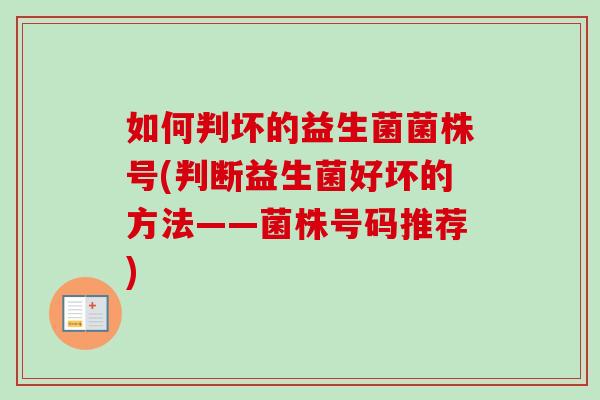 如何判坏的益生菌菌株号(判断益生菌好坏的方法——菌株号码推荐) 如何判坏的益生菌菌株号(判断益生菌好坏的方法——菌株号码推荐)
