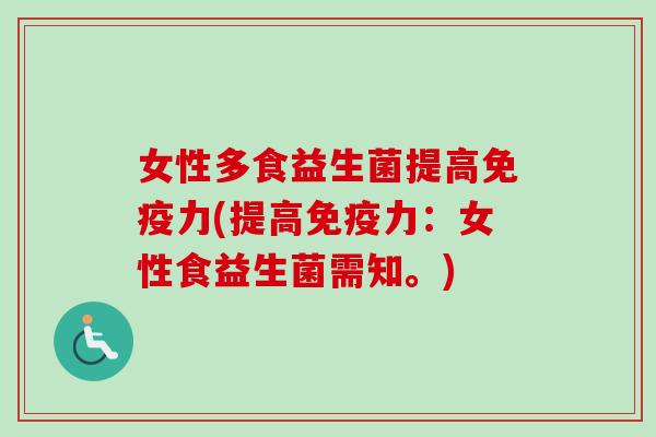 女性多食益生菌提高力(提高力:女性食益生菌需知。) 女性多食益生菌提高力(提高力:女性食益生菌需知。)