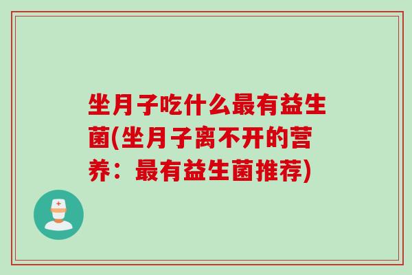坐月子吃什么有益生菌(坐月子离不开的营养：有益生菌推荐)
