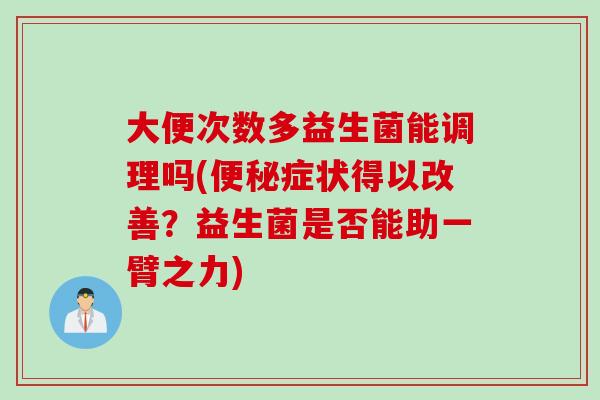 大便次数多益生菌能调理吗(症状得以改善？益生菌是否能助一臂之力)