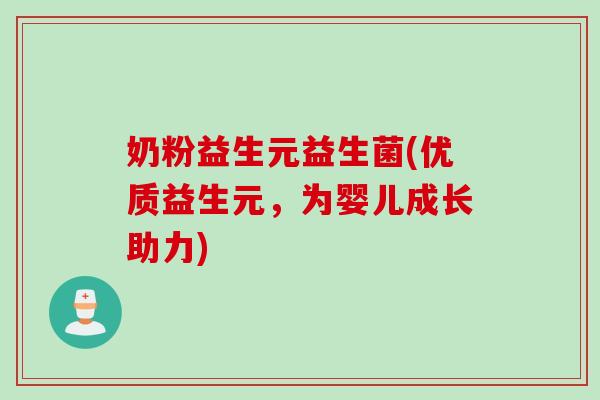 奶粉益生元益生菌(优质益生元,为婴儿成长助力) 奶粉益生元益生菌(优质益生元,为婴儿成长助力)