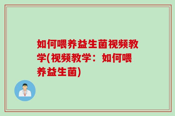 如何喂养益生菌视频教学(视频教学:如何喂养益生菌) 如何喂养益生菌视频教学(视频教学:如何喂养益生菌)