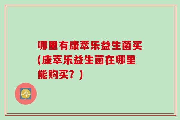 哪里有康萃乐益生菌买(康萃乐益生菌在哪里能购买？)