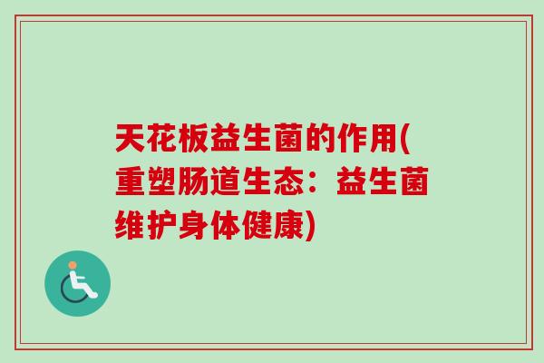天花板益生菌的作用(重塑肠道生态：益生菌维护身体健康)