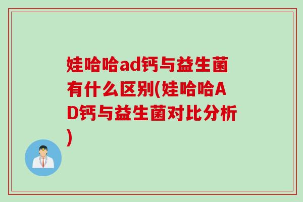 娃哈哈ad钙与益生菌有什么区别(娃哈哈AD钙与益生菌对比分析)