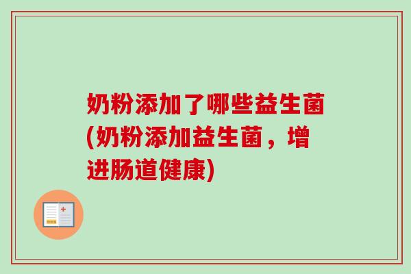 奶粉添加了哪些益生菌(奶粉添加益生菌，增进肠道健康)