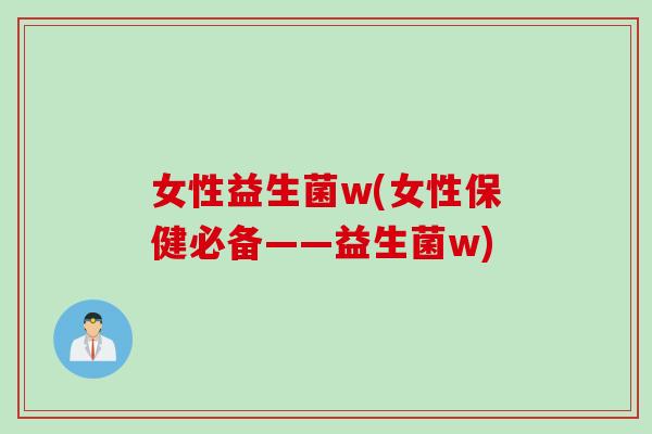 女性益生菌w(女性保健必备——益生菌w)