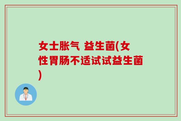 女士 益生菌(女性不适试试益生菌)