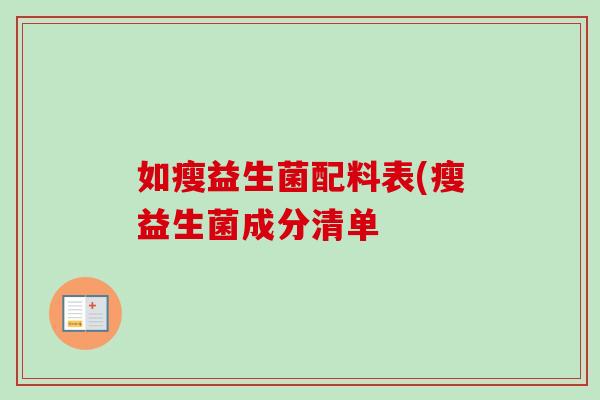 如瘦益生菌配料表(瘦益生菌成分清单 如瘦益生菌配料表(瘦益生菌成分清单