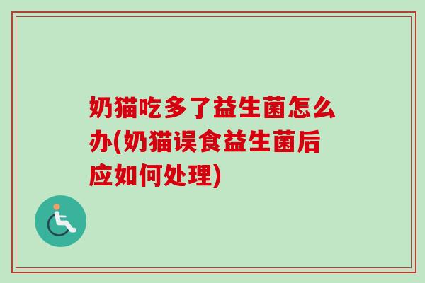 奶猫吃多了益生菌怎么办(奶猫误食益生菌后应如何处理) 奶猫吃多了益生菌怎么办(奶猫误食益生菌后应如何处理)