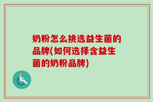 奶粉怎么挑选益生菌的品牌(如何选择含益生菌的奶粉品牌) 奶粉怎么挑选益生菌的品牌(如何选择含益生菌的奶粉品牌)