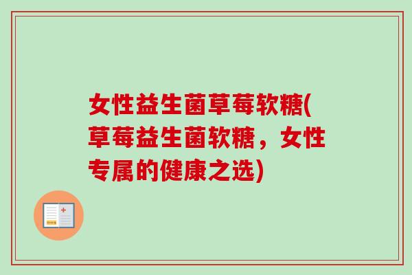 女性益生菌草莓软糖(草莓益生菌软糖,女性专属的健康之选) 女性益生菌草莓软糖(草莓益生菌软糖,女性专属的健康之选)