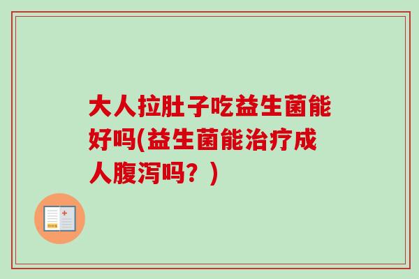 大人拉肚子吃益生菌能好吗(益生菌能成人吗?) 大人拉肚子吃益生菌能好吗(益生菌能成人吗?)