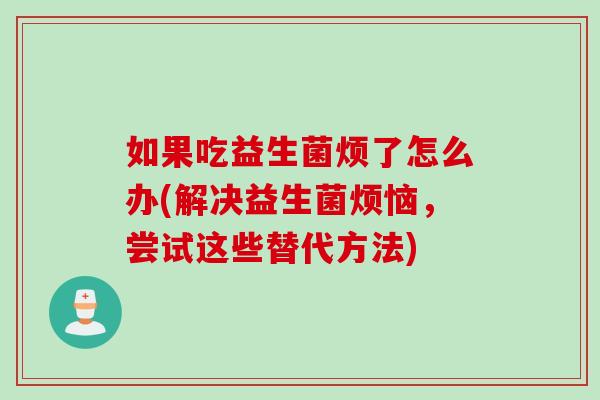 如果吃益生菌烦了怎么办(解决益生菌烦恼，尝试这些替代方法)