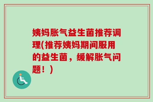 姨妈益生菌推荐调理(推荐姨妈期间服用的益生菌，缓解问题！)