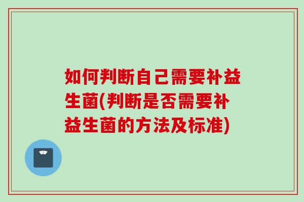 如何判断自己需要补益生菌(判断是否需要补益生菌的方法及标准)