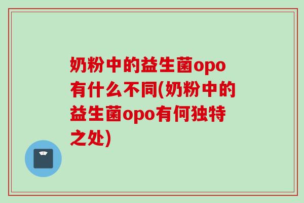 奶粉中的益生菌opo有什么不同(奶粉中的益生菌opo有何独特之处) 奶粉中的益生菌opo有什么不同(奶粉中的益生菌opo有何独特之处)