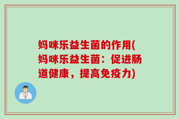 妈咪乐益生菌的作用(妈咪乐益生菌:促进肠道健康,提高力) 妈咪乐益生菌的作用(妈咪乐益生菌:促进肠道健康,提高力)