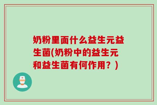 奶粉里面什么益生元益生菌(奶粉中的益生元和益生菌有何作用？)