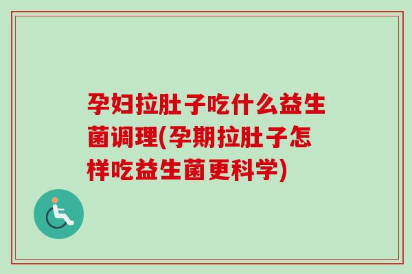 孕妇拉肚子吃什么益生菌调理(孕期拉肚子怎样吃益生菌更科学) 孕妇拉肚子吃什么益生菌调理(孕期拉肚子怎样吃益生菌更科学)
