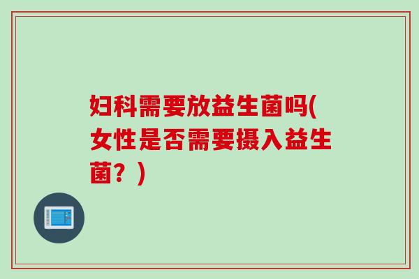 妇科需要放益生菌吗(女性是否需要摄入益生菌？)