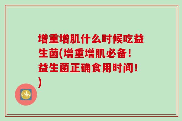 增重增肌什么时候吃益生菌(增重增肌必备!益生菌正确食用时间!) 增重增肌什么时候吃益生菌(增重增肌必备!益生菌正确食用时间!)