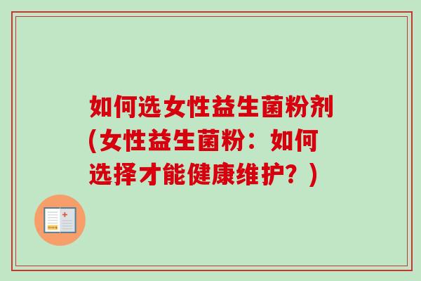 如何选女性益生菌粉剂(女性益生菌粉：如何选择才能健康维护？)