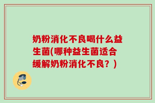 奶粉喝什么益生菌(哪种益生菌适合缓解奶粉？)