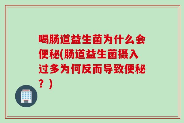 喝肠道益生菌为什么会(肠道益生菌摄入过多为何反而导致？)